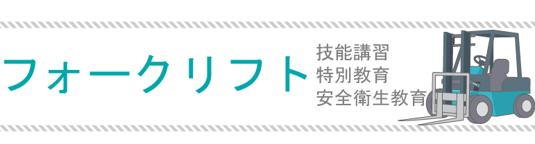 フォークリフト|技能講習/特別教育/安全衛生教育