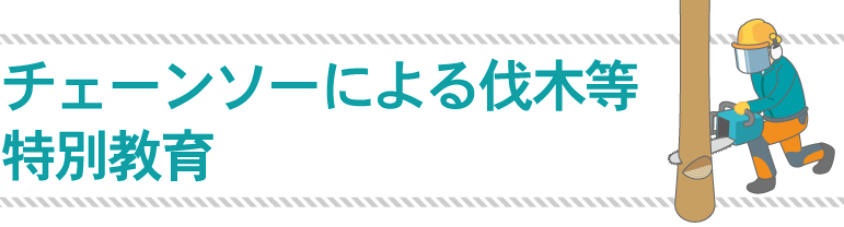 チェーンソーによる伐木等特別教育 伐木作業等の特別教育が統合されます コベルコ教習所